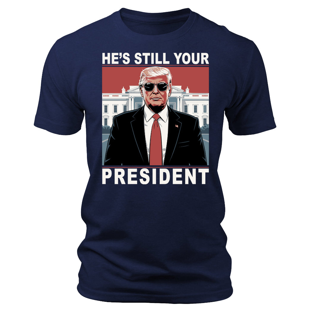 He's Still Your President T-Shirt