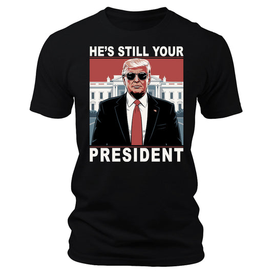 He's Still Your President T-Shirt