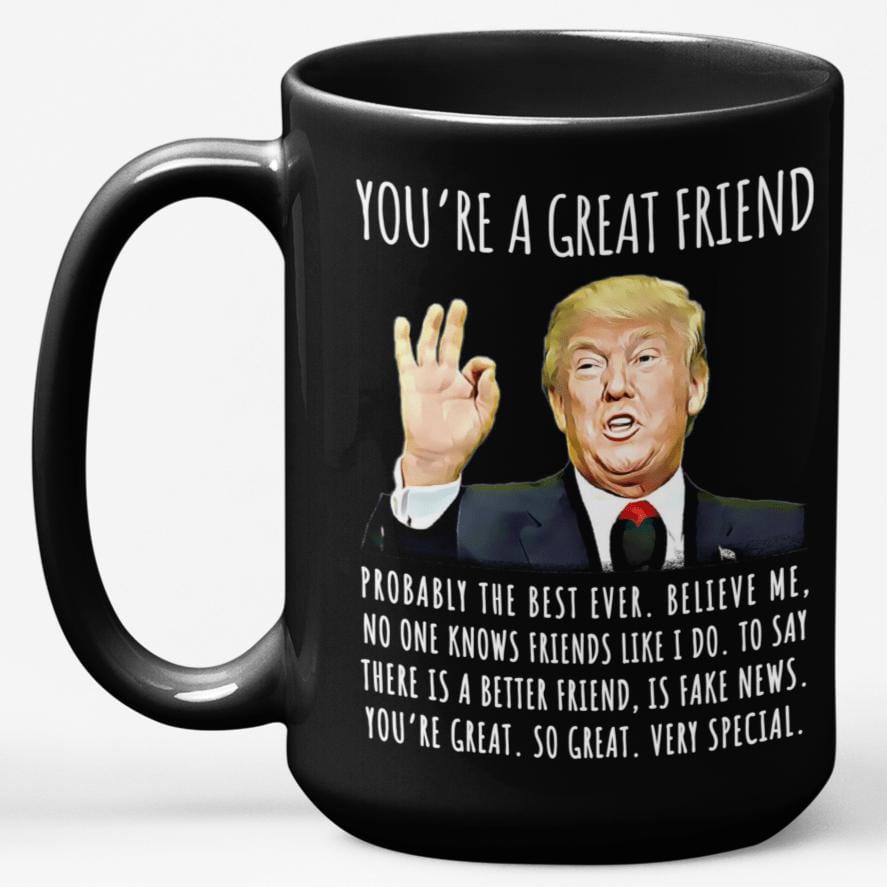 You're A Great Friend Funny Gag Gift, 15oz Trump Coffee Mug