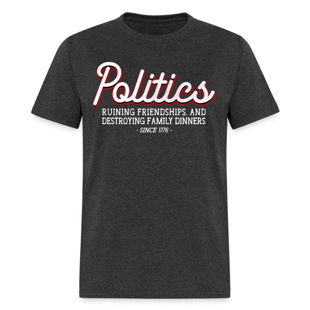 Politics Ruining Friendships, And Destroying Family Dinners Since 1776 T-Shirt - heather black