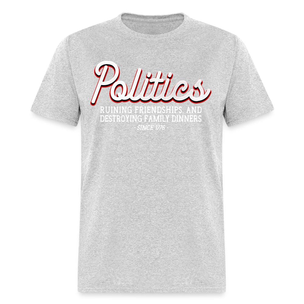 Politics Ruining Friendships, And Destroying Family Dinners Since 1776 T-Shirt - heather gray