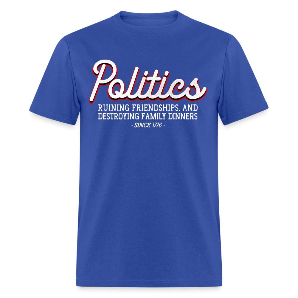 Politics Ruining Friendships, And Destroying Family Dinners Since 1776 T-Shirt - royal blue