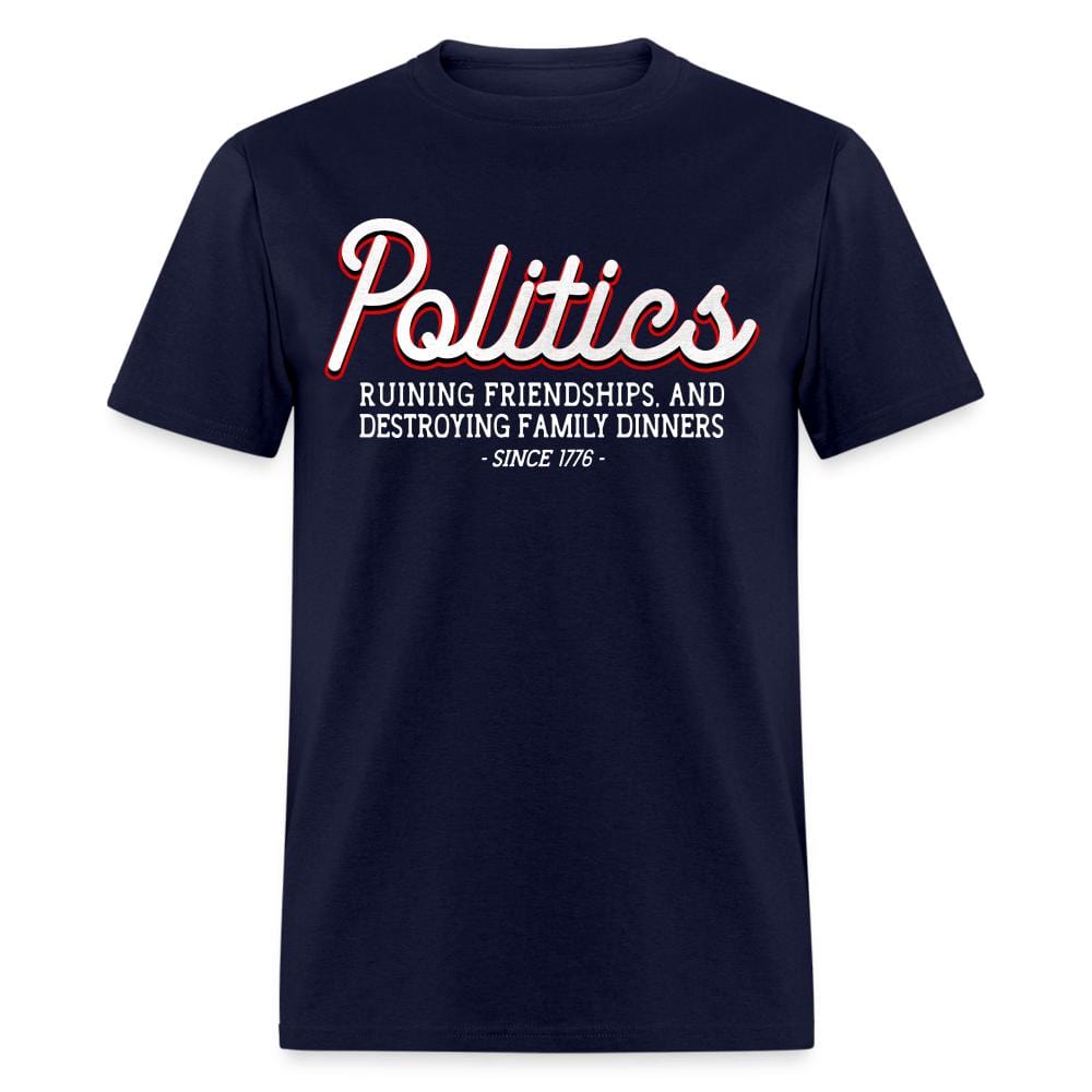 Politics Ruining Friendships, And Destroying Family Dinners Since 1776 T-Shirt - navy